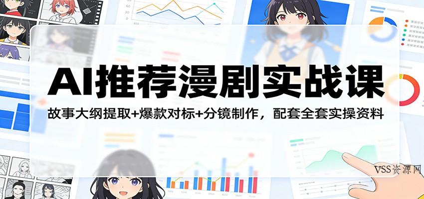 AI推荐漫剧实战课：故事大纲提取+爆款对标+分镜制作，配套全套实操资料-VSS博客