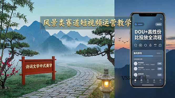 风景类赛道短视频运营教学：诗词文学中式美学，新号养号对标账号定位，DOU+高性价比投放全流程-VSS博客