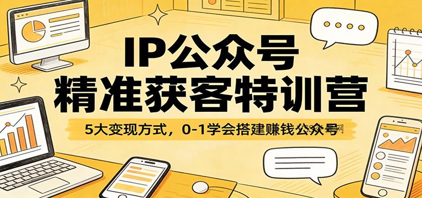 IP公众号精准获客特训营：5大变现方式，0-1学会搭建赚钱公众号-VSS博客