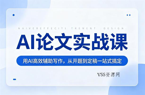 AI论文实战课：用AI高效辅助写作，从开题到定稿一站式搞定-VSS博客