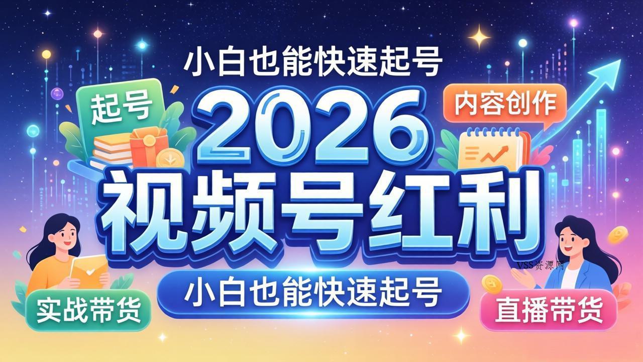 2026视频号红利实战营，大佬亲授起号、内容、直播、IP、投流、私域、矩阵全套落地打法-VSS博客