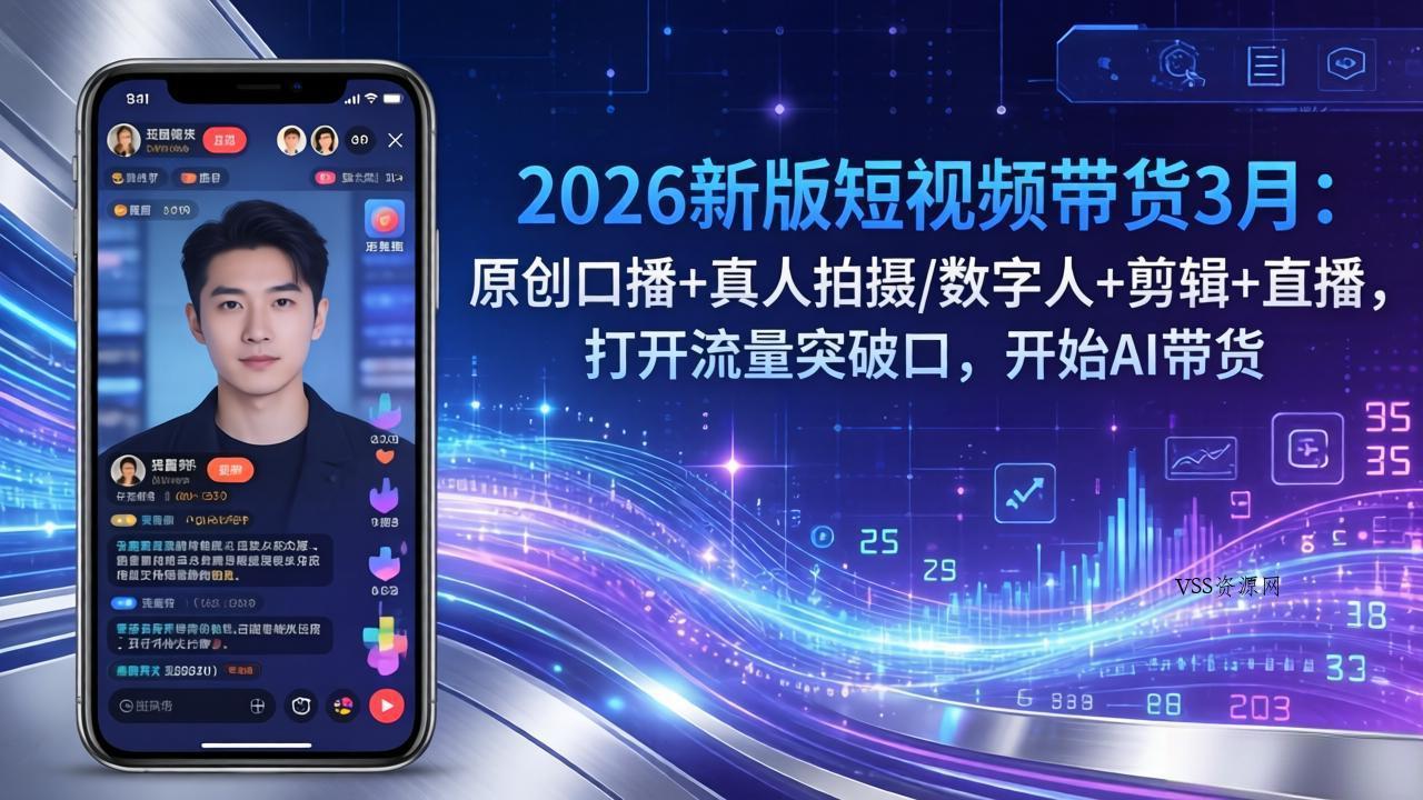 2026新版短视频带货3月：原创口播+真人拍摄/数字人+剪辑+直播，打开流量突破口，开始AI带货-VSS博客