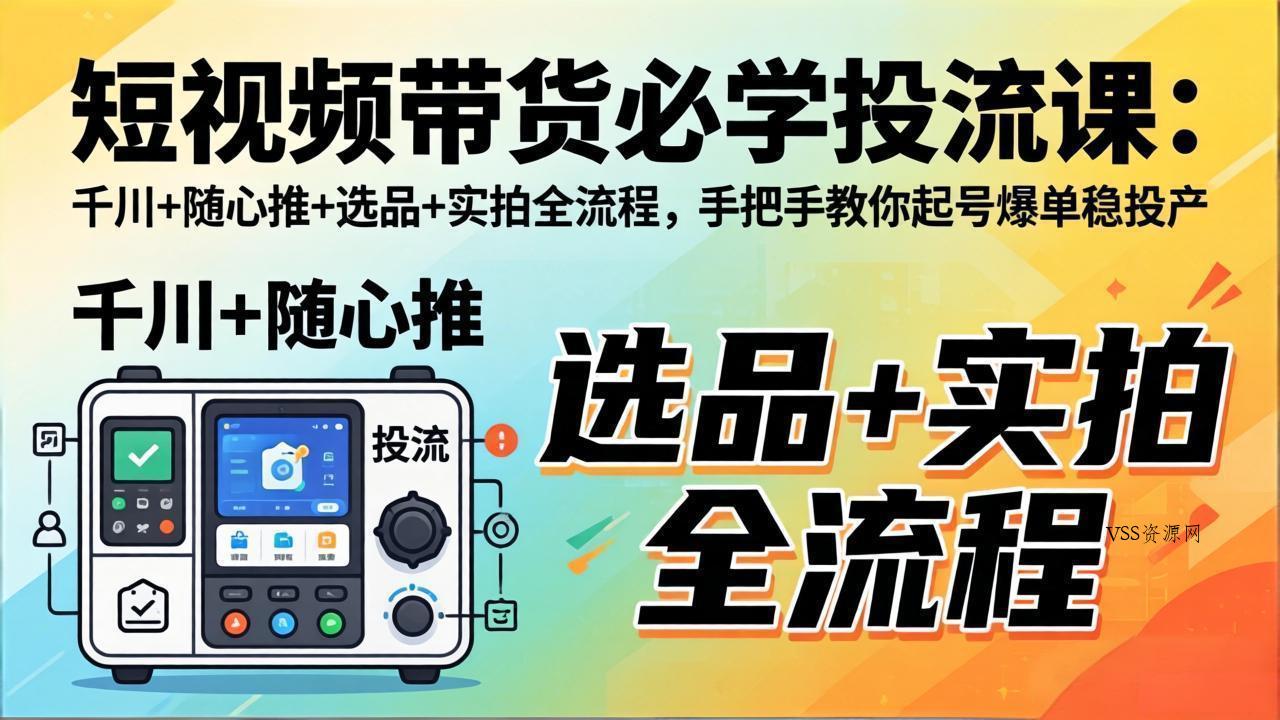 短视频带货必学投流课：千川+随心推+选品+实拍全流程，手把手教你起号爆单稳投产-VSS博客