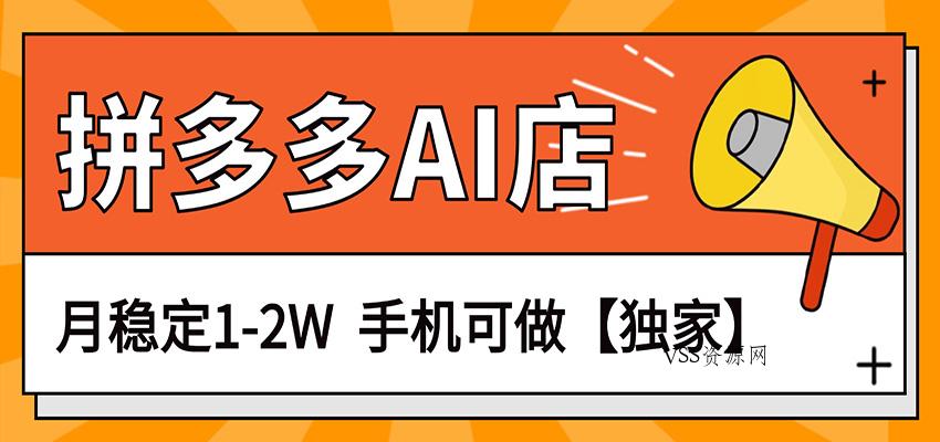 独家项目，拼多多虚拟AI店，月稳定1-2W，手机可做-VSS博客