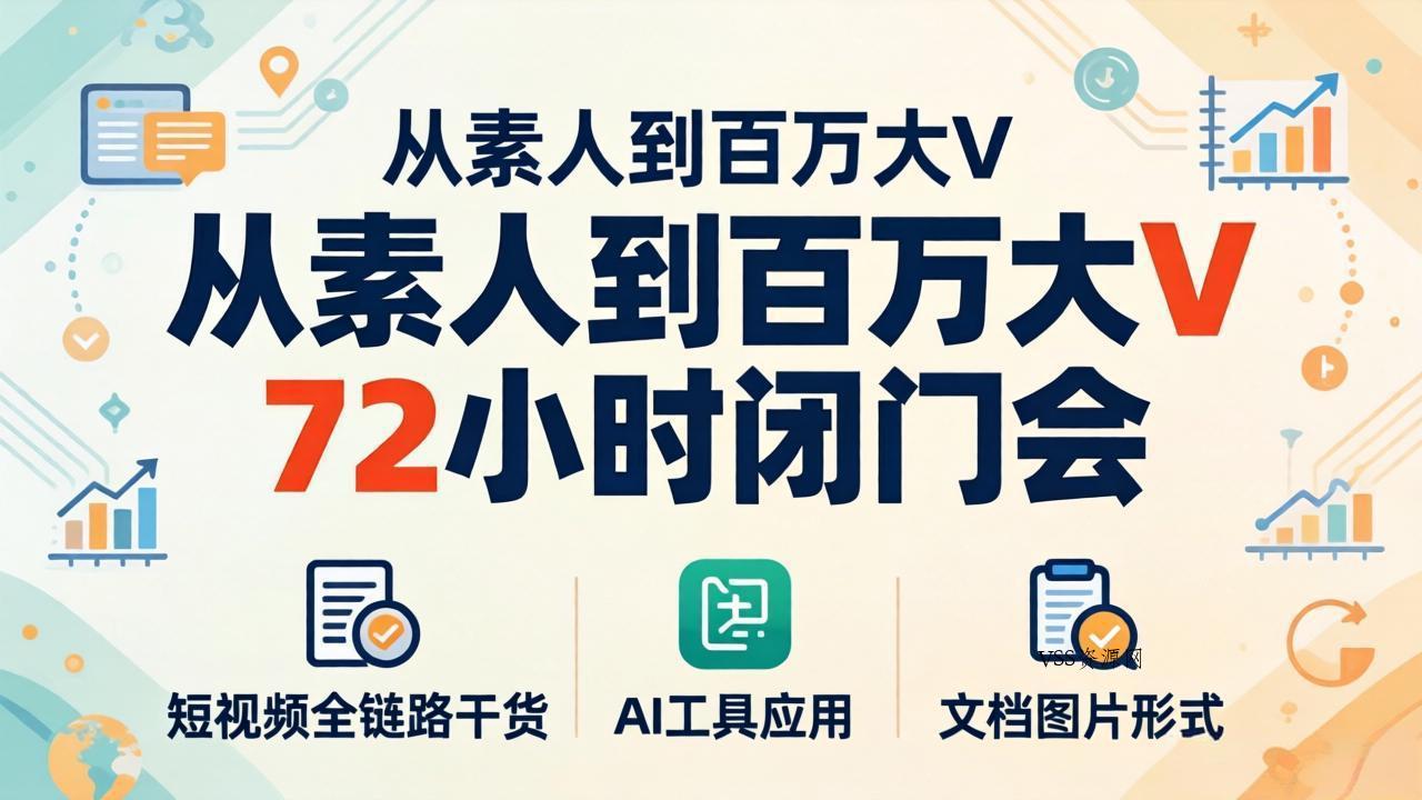 从素人到百万大V 72小时闭门会：短视频全链路干货+AI工具应用，文档图片形式轻松学变现-VSS博客