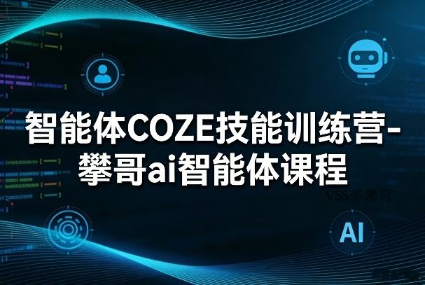 智能体COZE技能训练营-攀哥ai智能体课程-VSS博客