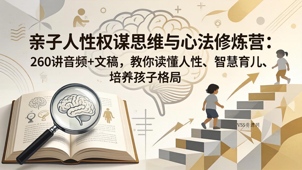 亲子人性权谋思维与心法修炼营：260讲音频+文稿，教你读懂人性、智慧育儿、培养孩子格局-VSS博客