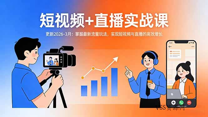 短视频+直播实战课-更新2026-3月：掌握最新流量玩法，实现短视频与直播的高效增长-VSS博客
