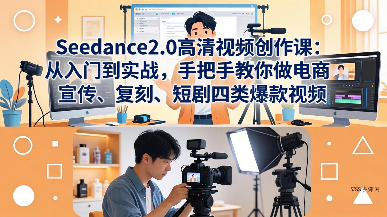 Seedance2.0高清视频创作课：从入门到实战，手把手教你做电商、宣传、复刻、短剧四类爆款视频-VSS博客