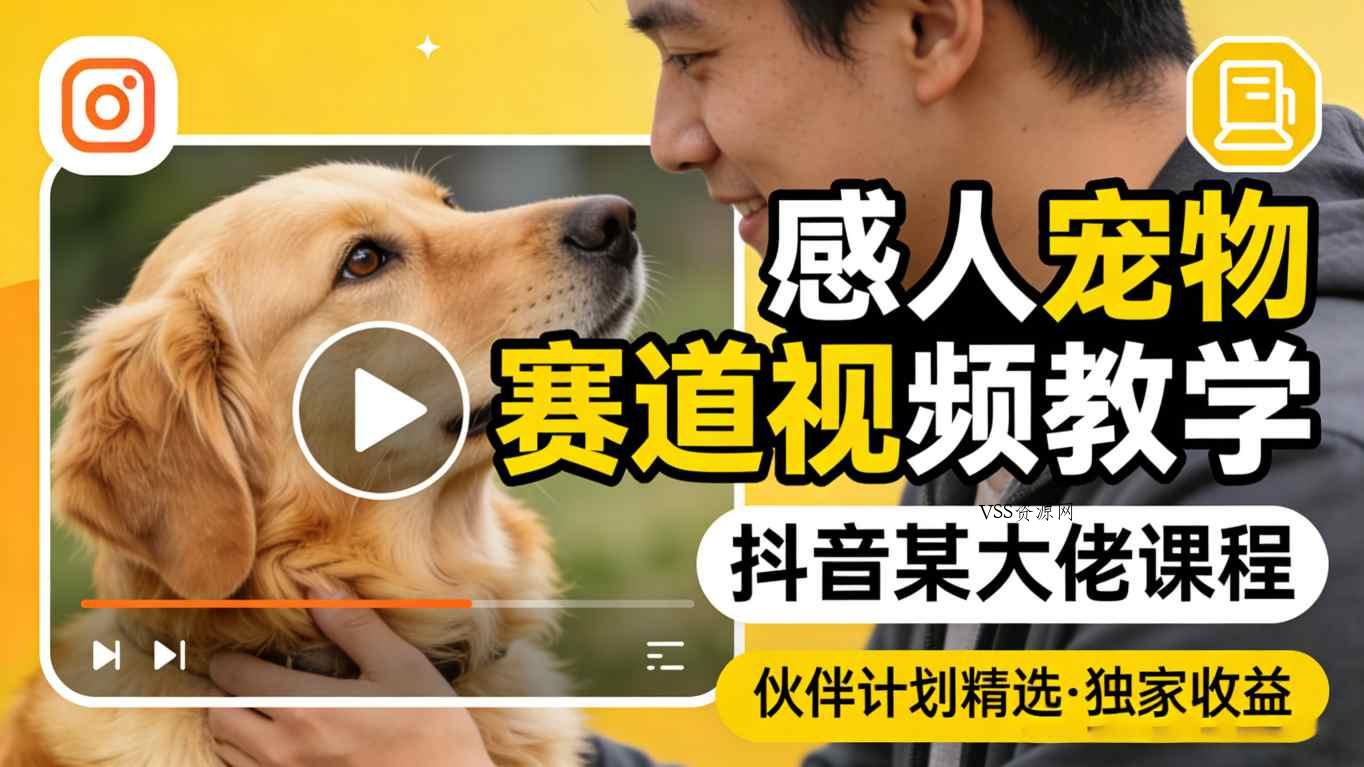 感人宠物赛道视频教学，抖音某大佬课程，可做伙伴计划精选独家收益-VSS博客
