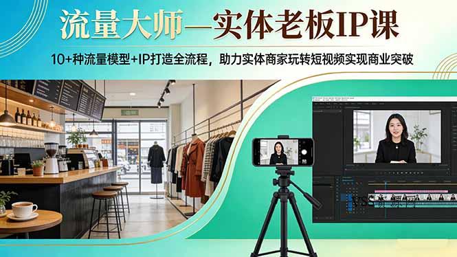流量大师—实体老板IP课:10+种流量模型+IP打造全流程,助力实体商家玩转短视频实现商业突破-VSS博客