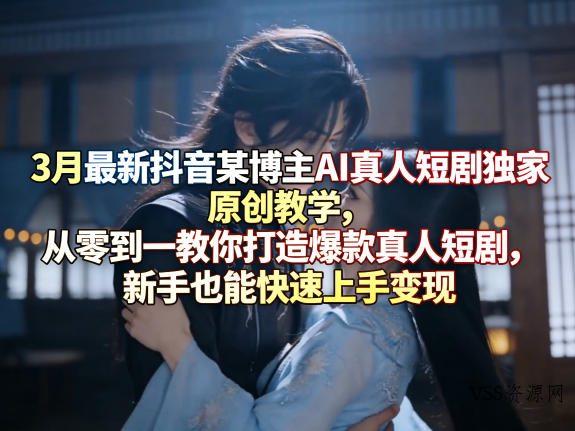 3月最新抖音某博主AI真人短剧独家原创教学，从零到一教你打造爆款真人短剧，新手也能快速上手变现-VSS博客