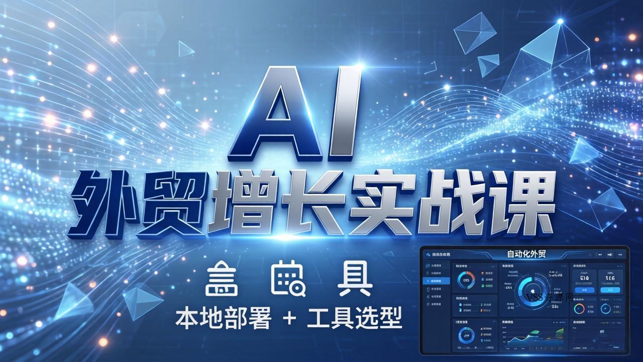 AI 外贸增长实战课：本地部署 + 工具选型，一站式搭建可落地自动化外贸系统-VSS博客