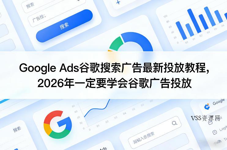 Google Ads谷歌搜索广告最新投放教程，2026年一定要学会谷歌广告投放-VSS博客