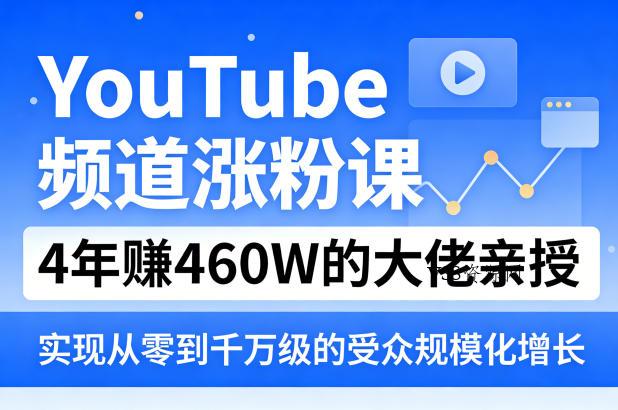 YouTube频道涨粉课,4年賺460W的大佬亲授,实现从零到千万级的受众规模化增长